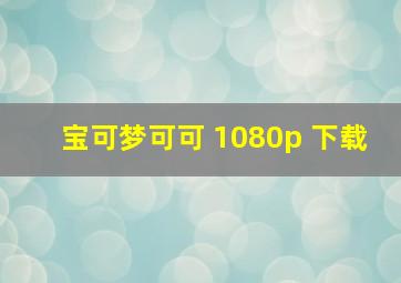 宝可梦可可 1080p 下载